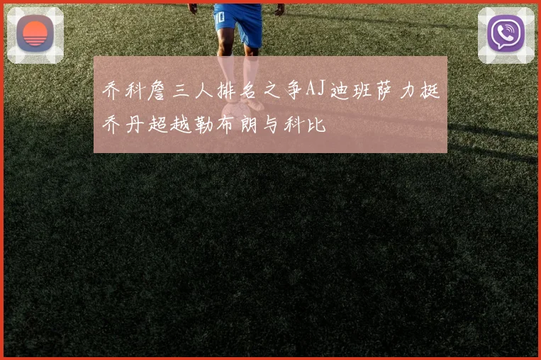 乔科詹三人排名之争AJ迪班萨力挺乔丹超越勒布朗与科比