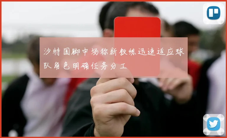 沙特国脚中场称新教练迅速适应球队角色明确任务分工