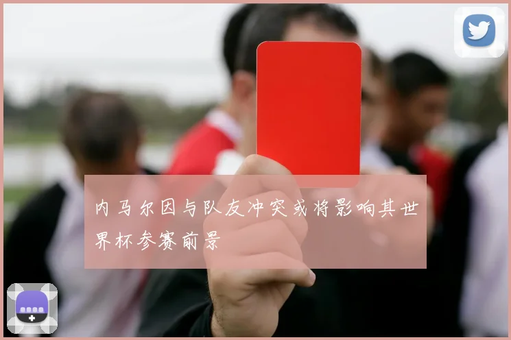 内马尔因与队友冲突或将影响其世界杯参赛前景