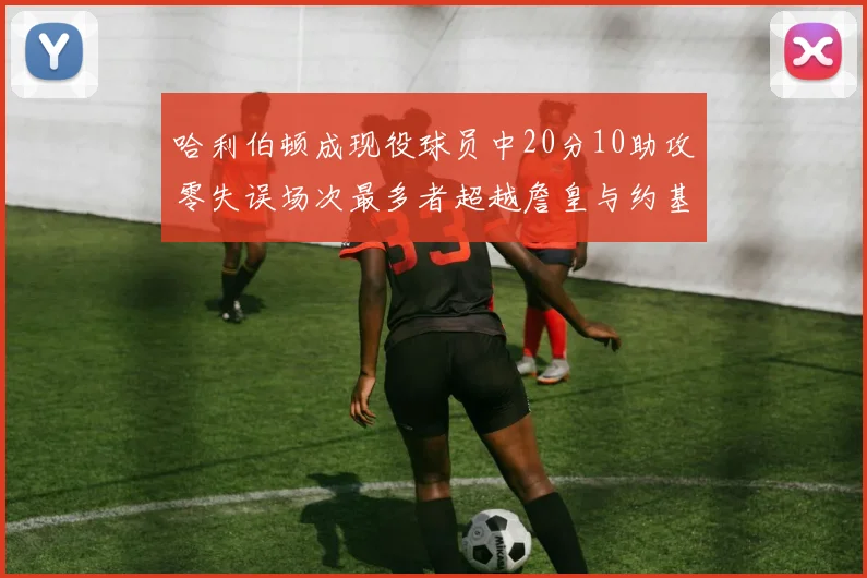 哈利伯顿成现役球员中20分10助攻零失误场次最多者超越詹皇与约基奇