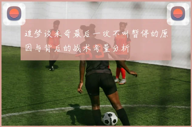 追梦谈米奇最后一攻不叫暂停的原因与背后的战术考量分析