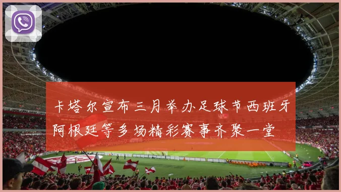 卡塔尔宣布三月举办足球节西班牙阿根廷等多场精彩赛事齐聚一堂