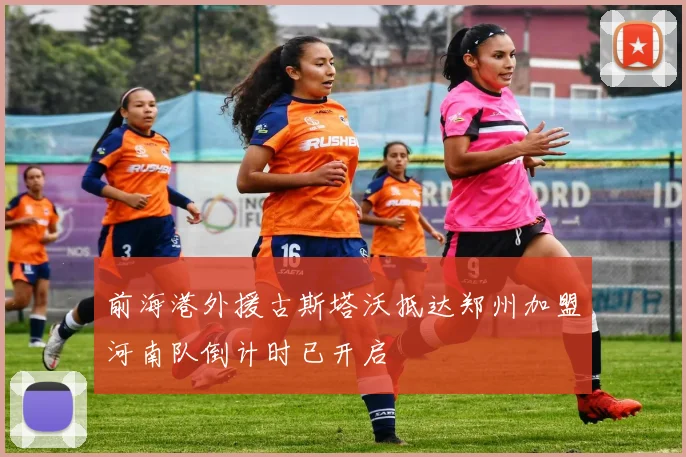前海港外援古斯塔沃抵达郑州加盟河南队倒计时已开启